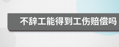 不辞工能得到工伤赔偿吗
