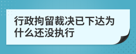 行政拘留裁决已下达为什么还没执行