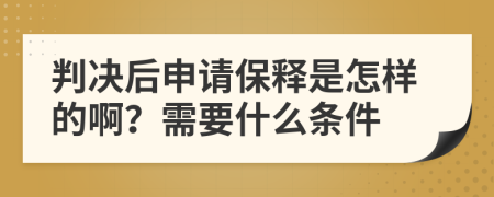 判决后申请保释是怎样的啊？需要什么条件