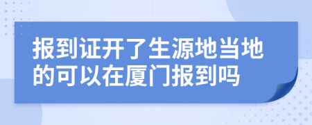 报到证开了生源地当地的可以在厦门报到吗