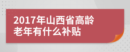 2017年山西省高龄老年有什么补贴