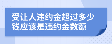 受让人违约金超过多少钱应该是违约金数额