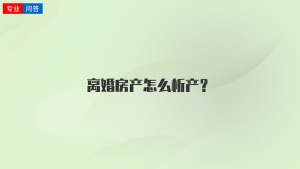 离婚房产怎么析产？