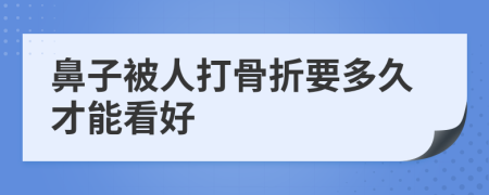 鼻子被人打骨折要多久才能看好