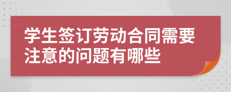 学生签订劳动合同需要注意的问题有哪些