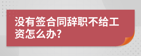 没有签合同辞职不给工资怎么办?