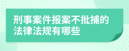 刑事案件报案不批捕的法律法规有哪些