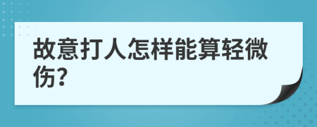 故意打人怎样能算轻微伤？