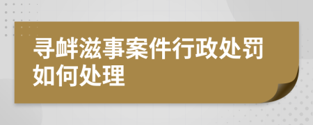 寻衅滋事案件行政处罚如何处理