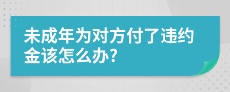 未成年为对方付了违约金该怎么办?