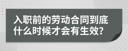 入职前的劳动合同到底什么时候才会有生效？