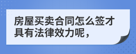 房屋买卖合同怎么签才具有法律效力呢，