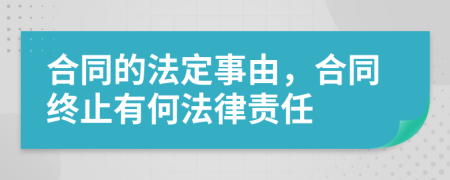 合同的法定事由，合同终止有何法律责任