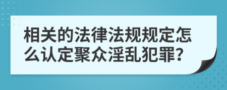 相关的法律法规规定怎么认定聚众淫乱犯罪？