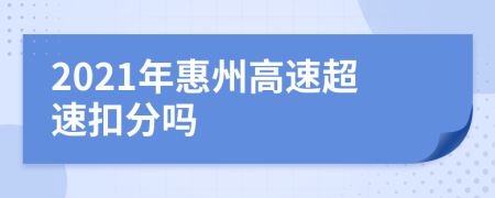 2021年惠州高速超速扣分吗