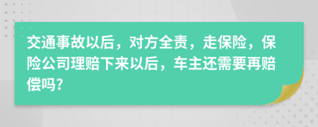 交通事故以后，对方全责，走保险，保险公司理赔下来以后，车主还需要再赔偿吗?