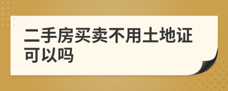 二手房买卖不用土地证可以吗