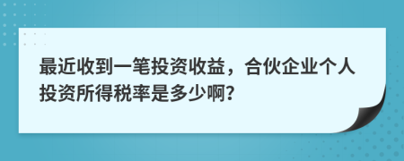 最近收到一笔投资收益，合伙企业个人投资所得税率是多少啊？