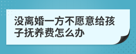 没离婚一方不愿意给孩子抚养费怎么办