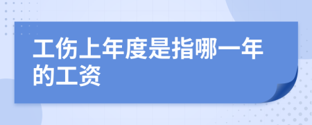 工伤上年度是指哪一年的工资