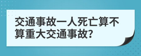 交通事故一人死亡算不算重大交通事故？