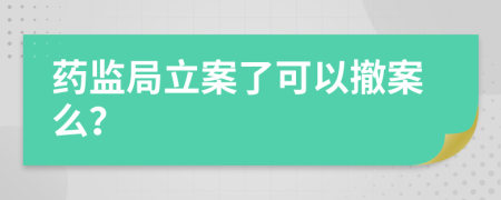 药监局立案了可以撤案么？