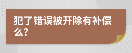 犯了错误被开除有补偿么？