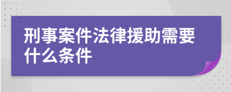 刑事案件法律援助需要什么条件