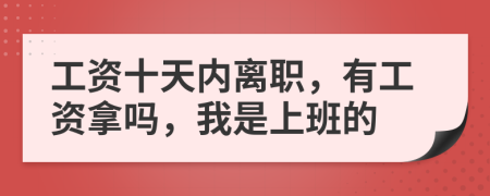 工资十天内离职，有工资拿吗，我是上班的