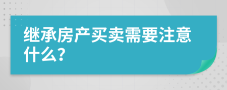 继承房产买卖需要注意什么？