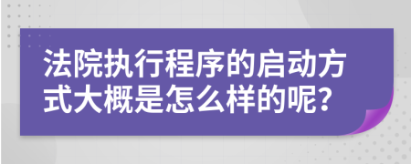 法院执行程序的启动方式大概是怎么样的呢？