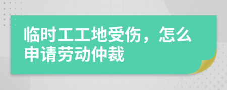 临时工工地受伤，怎么申请劳动仲裁