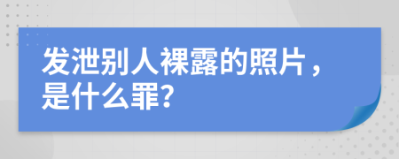 发泄别人裸露的照片，是什么罪？