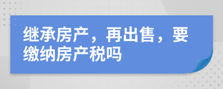 继承房产，再出售，要缴纳房产税吗