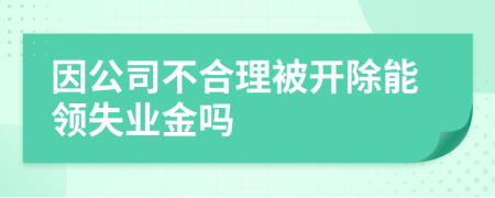 因公司不合理被开除能领失业金吗