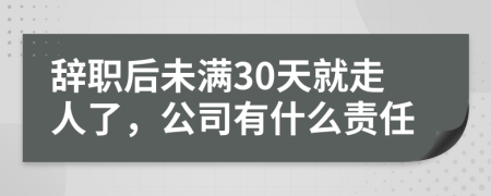 辞职后未满30天就走人了，公司有什么责任