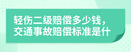 轻伤二级赔偿多少钱，交通事故赔偿标准是什