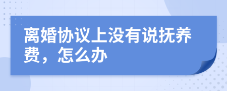 离婚协议上没有说抚养费，怎么办