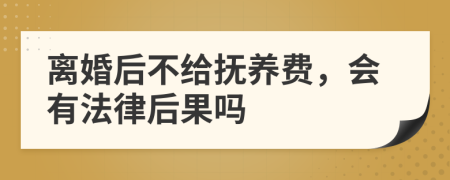 离婚后不给抚养费，会有法律后果吗