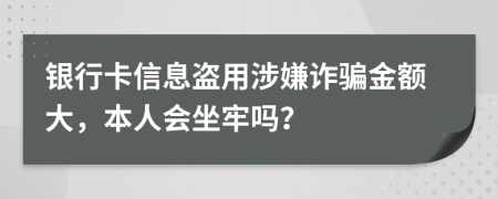 银行卡信息盗用涉嫌诈骗金额大，本人会坐牢吗？