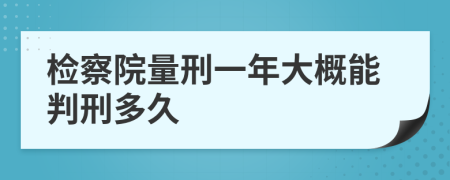 检察院量刑一年大概能判刑多久