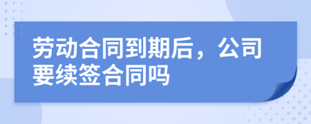 劳动合同到期后，公司要续签合同吗