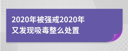 2020年被强戒2020年又发现吸毒整么处置