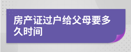 房产证过户给父母要多久时间