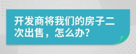 开发商将我们的房子二次出售，怎么办？