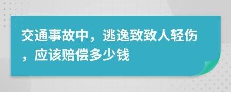 交通事故中，逃逸致致人轻伤，应该赔偿多少钱