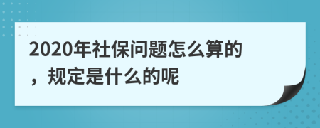 2020年社保问题怎么算的，规定是什么的呢