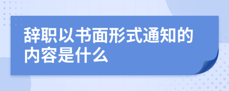 辞职以书面形式通知的内容是什么