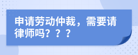 申请劳动仲裁，需要请律师吗？？？