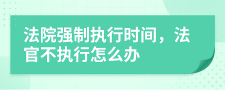 法院强制执行时间，法官不执行怎么办